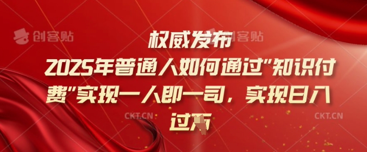 2025年普通人如何通过知识付费实现一人即一司，实现日入过千【揭秘】-比钱轻创