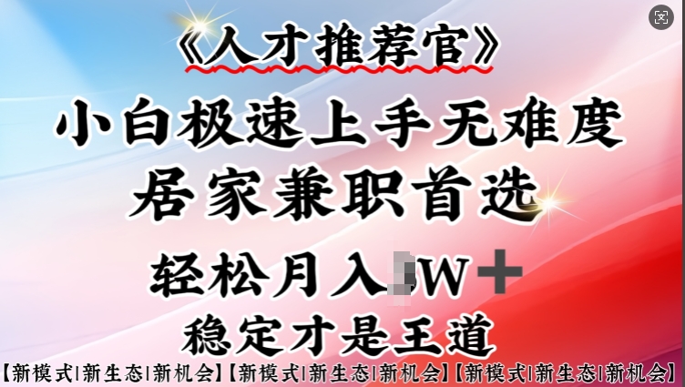 人才推荐官—小白轻松上手实操，居家兼职首选，一部手机即可-比钱轻创