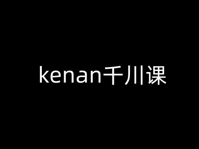 kenan千川课-kenan抖音电商巨量千川教程-比钱轻创
