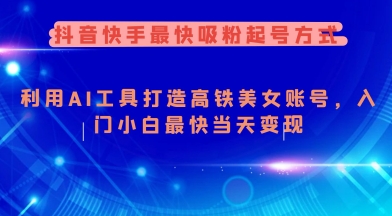抖音快手最快吸粉起号方式，利用AI工具打造美女账号，入门小白最快当天变现-比钱轻创