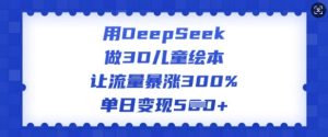 用DeepSeek做3D儿童绘本，让流量暴涨300%，单日变现多张-比钱轻创