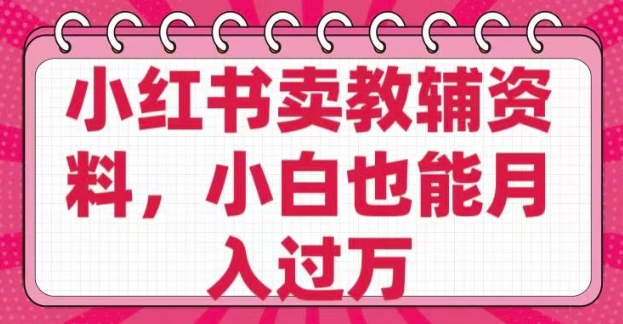 小红书卖教辅资料，0 成本，纯利润，售后成本极低，小白也能月入过W-比钱轻创