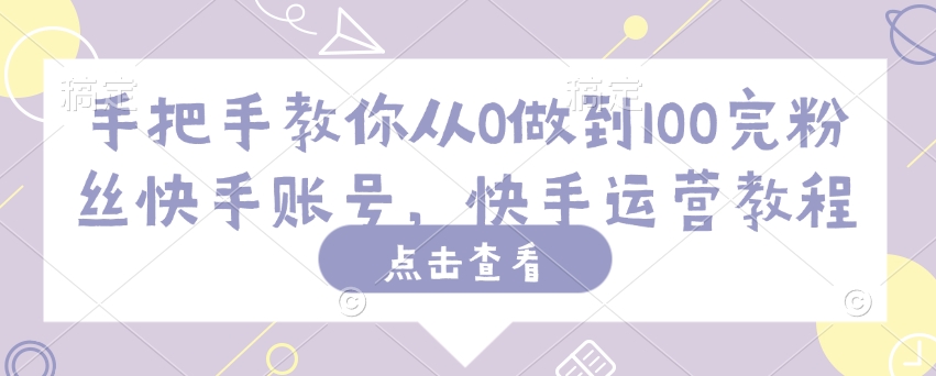 手把手教你从0做到100完粉丝快手账号，快手运营教程-比钱轻创