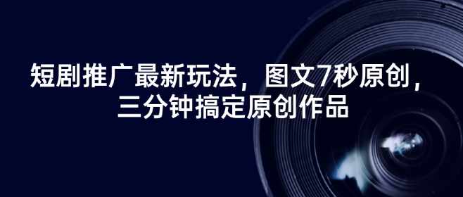 短剧推广最新玩法，图文7秒原创，三分钟搞定原创作品-比钱轻创