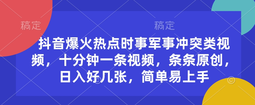 抖音爆火热点时事军事冲突类视频，十分钟一条视频，条条原创，日入好几张，简单易上手-比钱轻创