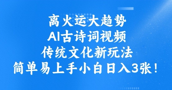 离火运大趋势，ai古诗词视频，传统文化新玩法，简单易上手小白日入3张-比钱轻创