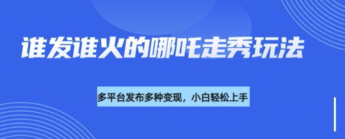 利用deepseek制作谁发谁火的哪吒2人物走秀视频，多平台发布多种变现-比钱轻创