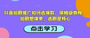 抖音短剧推广如何选爆款，保姆级教程，短剧想爆单，选剧是核心-比钱轻创