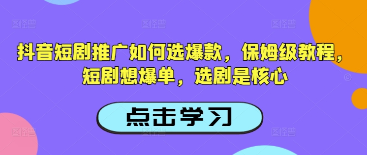 抖音短剧推广如何选爆款，保姆级教程，短剧想爆单，选剧是核心-比钱轻创