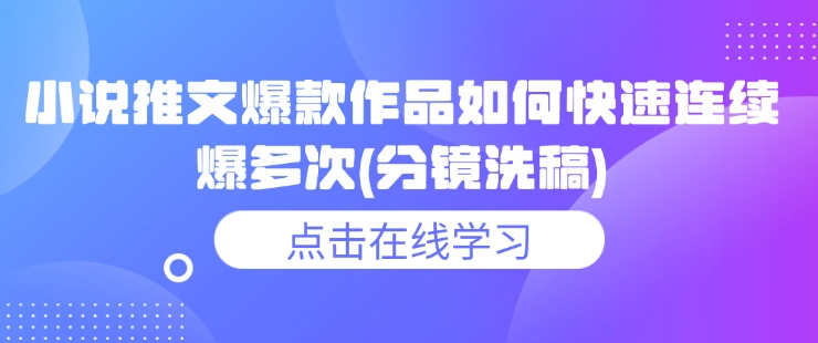 小说推文爆款作品如何快速连续爆多次(分镜洗稿)-比钱轻创