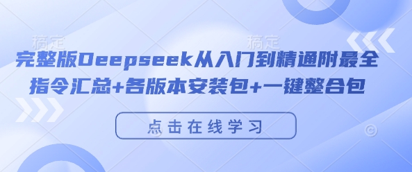 完整版Deepseek从入门到精通附最全指令汇总+各版本安装包+一键整合包-比钱轻创