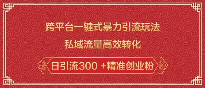 跨平台一键式暴力引流玩法，私域流量高效转化日引流300 +精准创业粉-比钱轻创