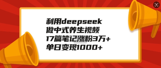 利用deepseek做中式养生视频，17篇笔记涨粉3万+，单日变现1k-比钱轻创