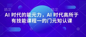 AI 时代的‮能元‬力，AI 时代高‮所于‬有技能课程‮一的‬门元‮知认‬课-比钱轻创