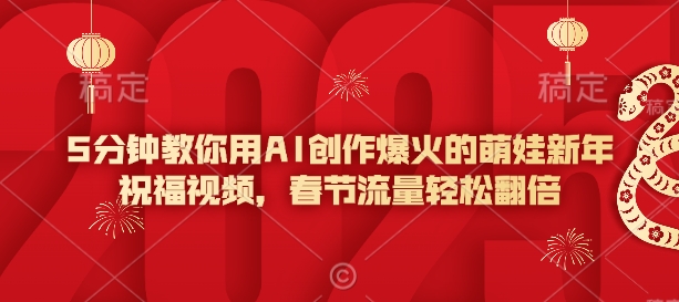 5分钟教你用AI创作爆火的萌娃新年祝福视频，春节流量轻松翻倍-比钱轻创