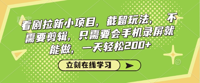 看剧拉新小项目，截留玩法， 不需要剪辑，只需要会手机录屏就能做，一天轻松200+-比钱轻创