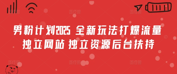 男粉计划2025  全新玩法打爆流量 独立网站 独立资源后台扶持【揭秘】-比钱轻创