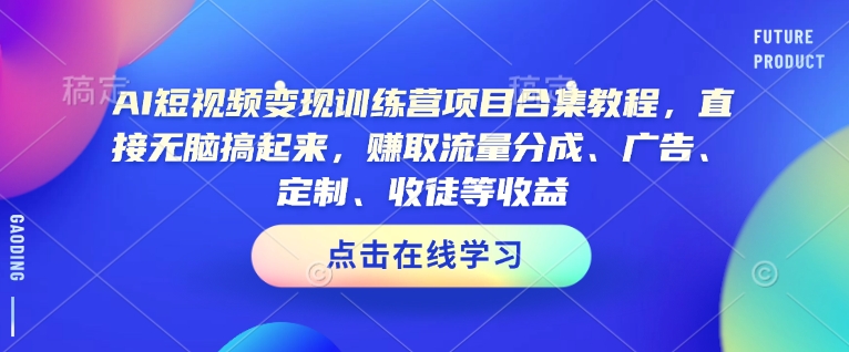 AI短视频变现训练营项目合集教程，直接无脑搞起来，赚取流量分成、广告、定制、收徒等收益（0302更新）-比钱轻创