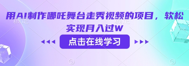 用AI制作哪吒舞台走秀视频的项目，软松实现月入过W-比钱轻创