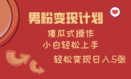 男粉变现计划，傻瓜式操作，小白轻松日入多张【揭秘】-比钱轻创