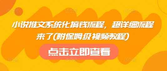 小说推文系统化搞钱流程，超详细流程来了(附保姆级视频教程)-比钱轻创