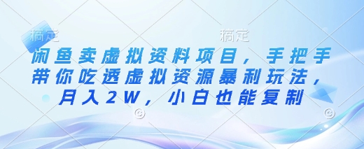 闲鱼卖虚拟资料项目，手把手带你吃透虚拟资源暴利玩法，月入2W，小白也能复制-比钱轻创