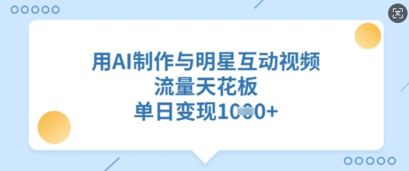 用AI制作与明星互动视频，流量天花板，单日变现多张-比钱轻创