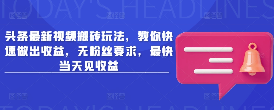 头条最新视频搬砖玩法，教你快速做出收益，无粉丝要求，最快当天见收益-比钱轻创