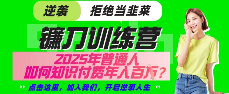 【网创项目终点站-镰刀训练营超级IP合伙人】25年普通人如何通过“知识付费”年入百个-仅此一版【揭秘】-比钱轻创