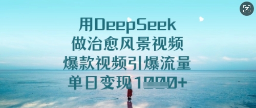 用DeepSeek做治愈风景视频，爆款视频引爆流量，单日变现多张-比钱轻创