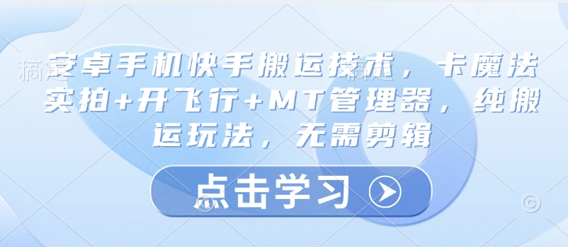 安卓手机快手搬运技术，卡魔法实拍+开飞行+MT管理器，纯搬运玩法，无需剪辑-比钱轻创