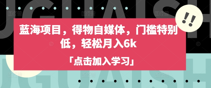 蓝海项目，得物自媒体，门槛特别低，轻松月入6k-比钱轻创