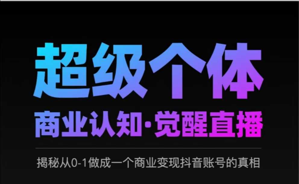 2025超级个体商业认知·觉醒直播，揭秘从0-1做成一个商业变现抖音账号的真相-比钱轻创