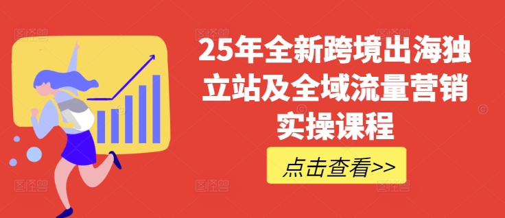 25年全新跨境出海独立站及全域流量营销实操课程，跨境电商独立站TIKTOK全域营销普货特货玩法大全-比钱轻创