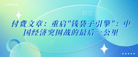 付费文章：重启”钱袋子引擎”：中国经济突围战的最后一公里-比钱轻创