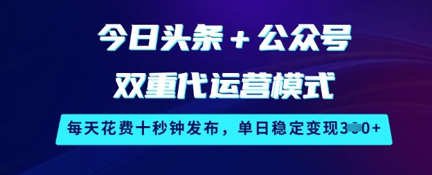 今日头条+公众号双重代运营模式，每天花费十秒钟发布，单日稳定变现3张【揭秘】-比钱轻创