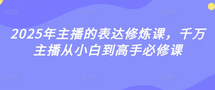 2025年主播的表达修炼课，千万主播从小白到高手必修课-比钱轻创