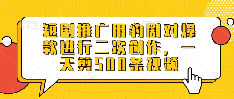 短剧推广用豹剧对爆款进行二次创作，一天剪500条视频-比钱轻创