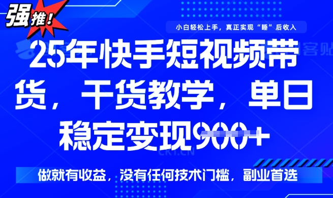 25年最新快手短视频带货，单日稳定变现900+，没有技术门槛，做就有收益【揭秘】-比钱轻创