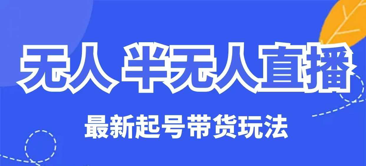 无人半无人直播最新起号带货玩法，全是干货（保姆级教程）-比钱轻创