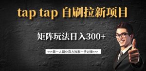 taptap拉新自刷项目，一个新用户14元，矩阵玩法日入300+-比钱轻创