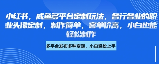 小红书咸鱼多平台定制玩法，各行各业的职业头像定制，制作简单，客单价高，小白也能轻松制作-比钱轻创