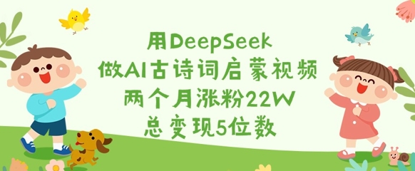 用DeepSeek做AI古诗词启蒙视频，两个月涨粉22W，总变现5位数-比钱轻创