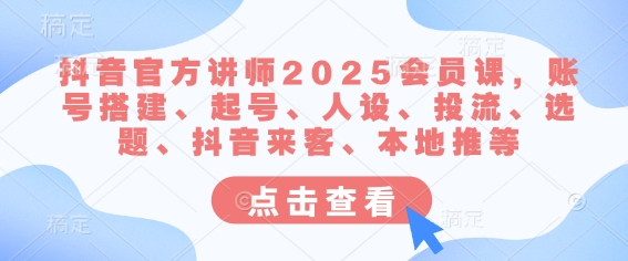 抖音官方讲师2025会员课，账号搭建、起号、人设、投流、选题、抖音来客、本地推等-比钱轻创