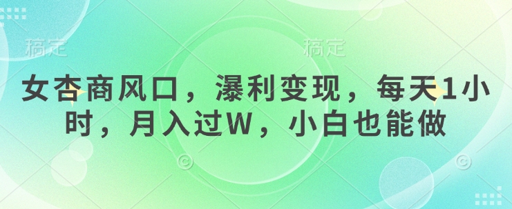 女杏商风口，瀑利变现，每天1小时，月入过W，小白也能做-比钱轻创