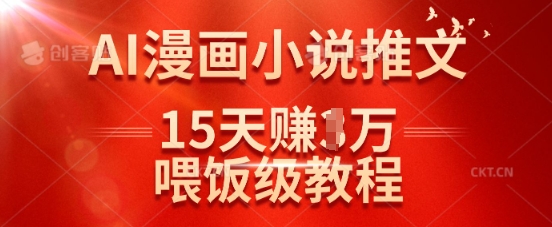 在抖音做AI漫画小说推文，15天挣了1w，喂饭级教程来了-比钱轻创