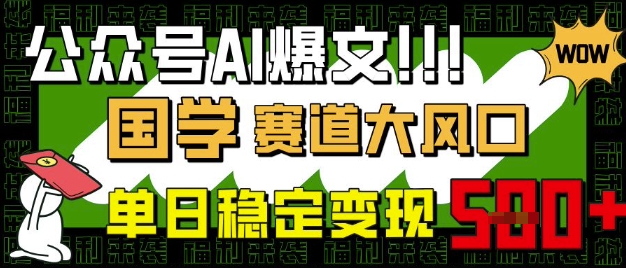 公众号AI爆文，国学赛道大风口，小白轻松上手，单日稳定变现5张-比钱轻创