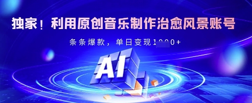 独家！利用原创音乐制作治愈风景账号，条条爆款，单日变现多张-比钱轻创