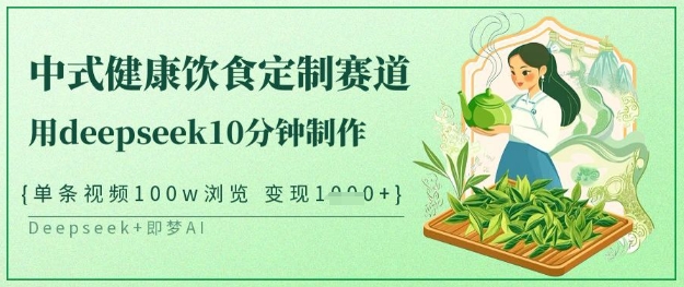 爆火中式健康饮食定制赛道，用deepseek10分钟制作，单条视频100w浏览，单日变现多张-比钱轻创