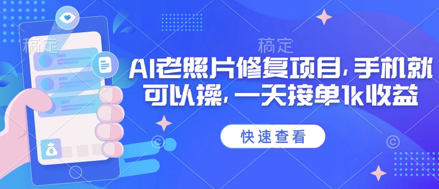 25年最新AI老照片修复项目，手机就可以操，一天接单1k收益-比钱轻创